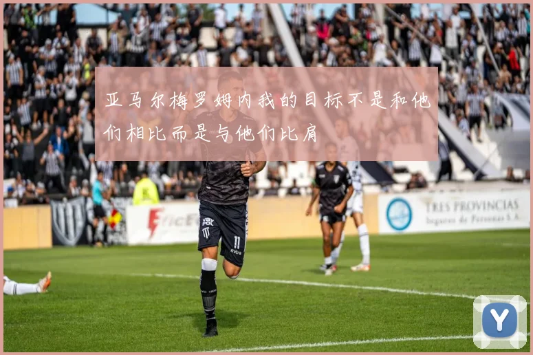 亚马尔梅罗姆内我的目标不是和他们相比而是与他们比肩